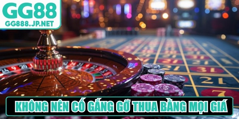 Bạn cũng không nên cố gắng gỡ thua bằng mọi giá 