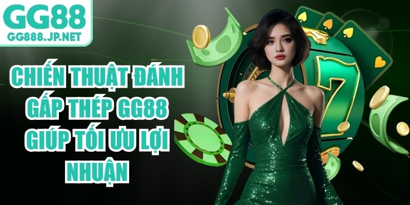 Chiến Thuật Đánh Gấp Thép GG88 Giúp Tối Ưu Lợi Nhuận